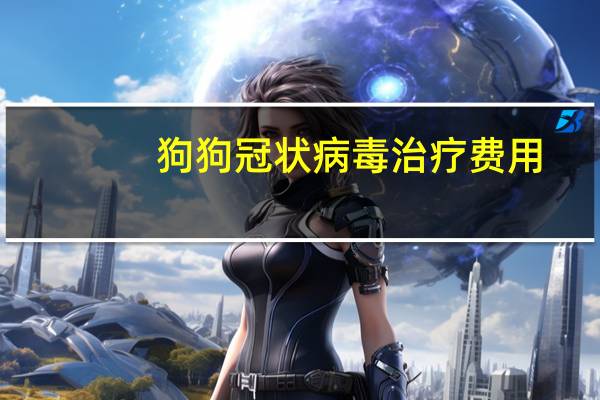 狗狗冠状病毒治疗费用