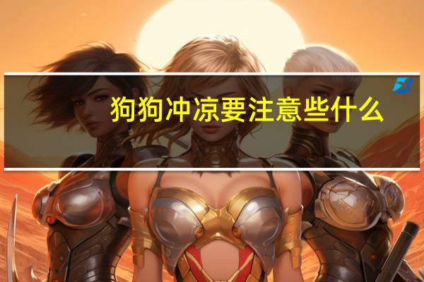 狗狗冲凉要注意些什么