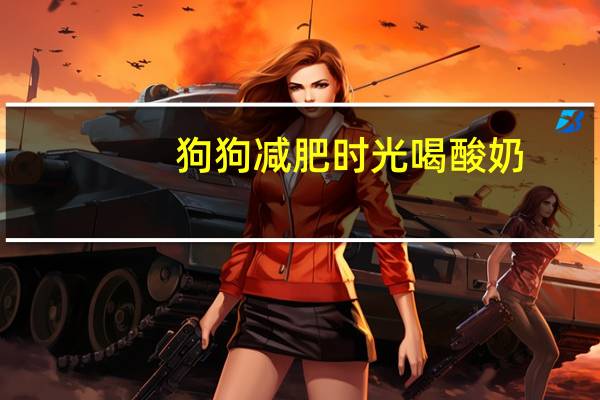 狗狗减肥时光喝酸奶