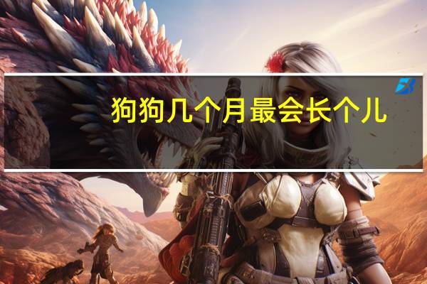 狗狗几个月最会长个儿