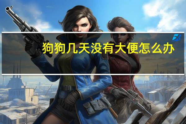 狗狗几天没有大便怎么办