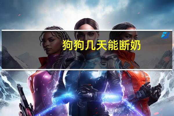 狗狗几天能断奶