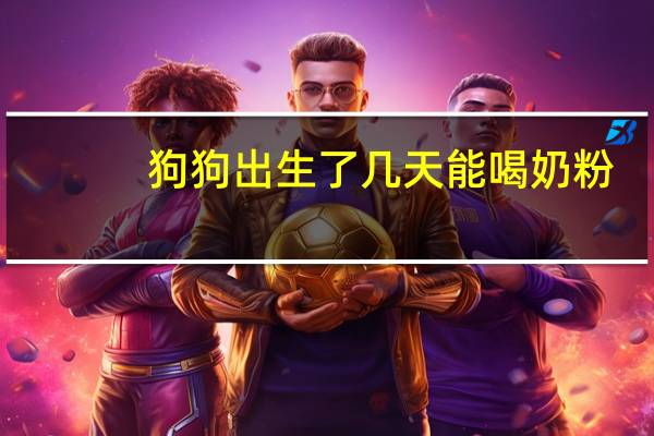 狗狗出生了几天能喝奶粉