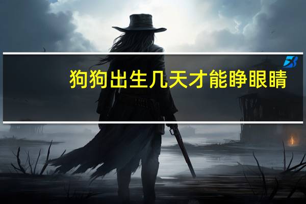 狗狗出生几天才能睁眼睛