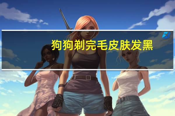狗狗剃完毛皮肤发黑