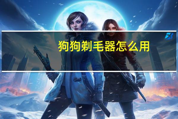 狗狗剃毛器怎么用