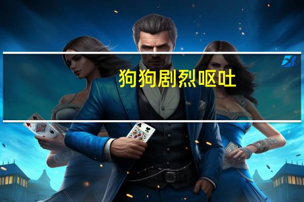 狗狗剧烈呕吐