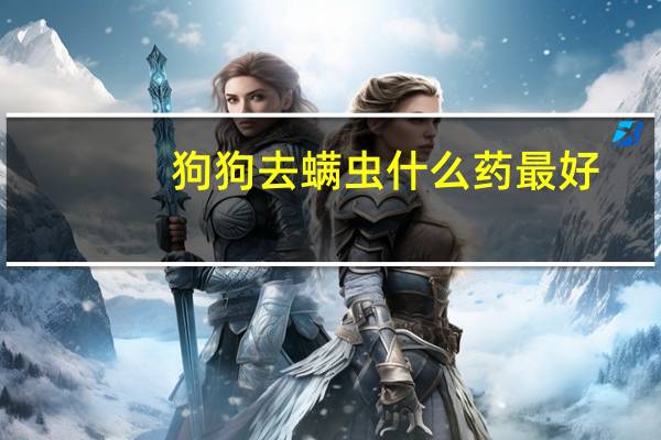 狗狗去螨虫什么药最好