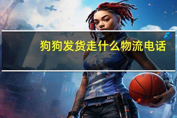 狗狗发货走什么物流电话