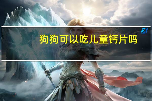 狗狗可以吃儿童钙片吗