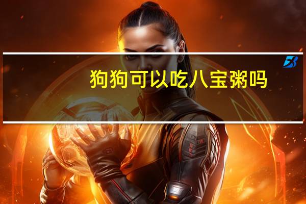狗狗可以吃八宝粥吗