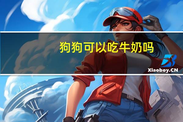 狗狗可以吃牛奶吗