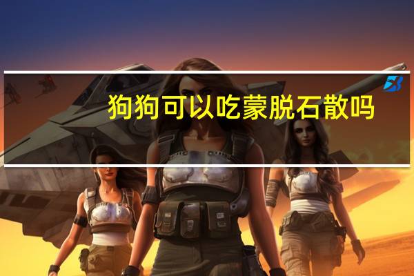 狗狗可以吃蒙脱石散吗