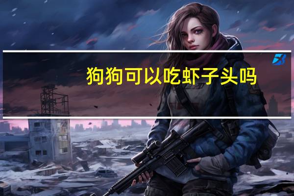 狗狗可以吃虾子头吗