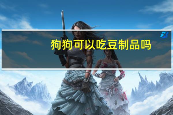 狗狗可以吃豆制品吗