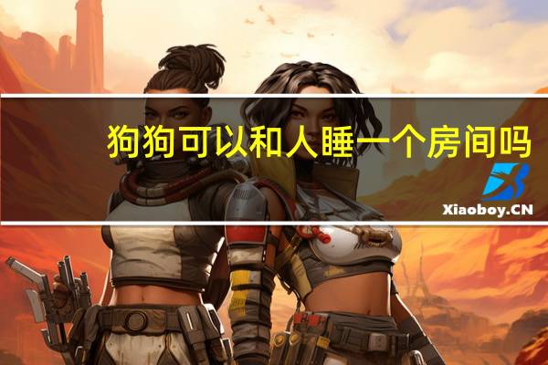 狗狗可以和人睡一个房间吗