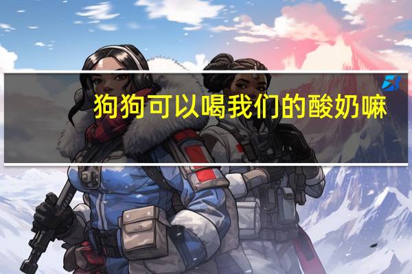 狗狗可以喝我们的酸奶嘛