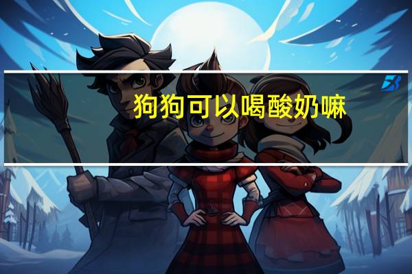 狗狗可以喝酸奶嘛