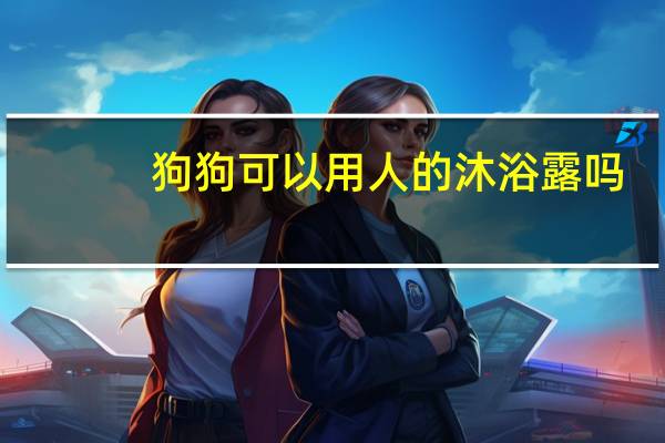 狗狗可以用人的沐浴露吗