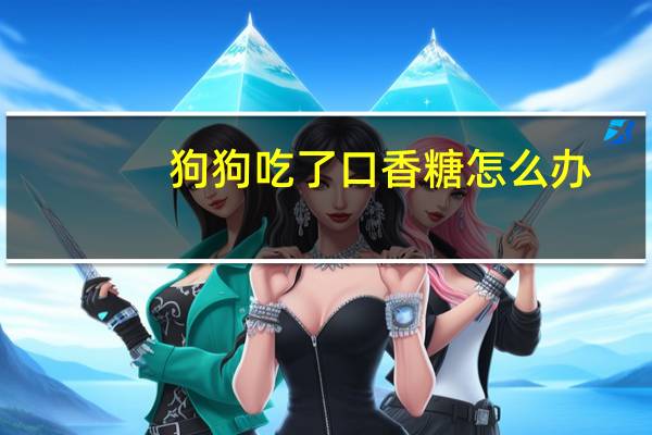 狗狗吃了口香糖怎么办