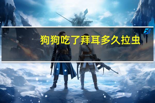狗狗吃了拜耳多久拉虫