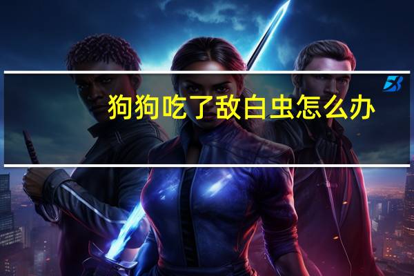 狗狗吃了敌白虫怎么办