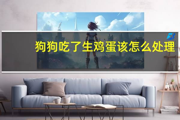 狗狗吃了生鸡蛋该怎么处理