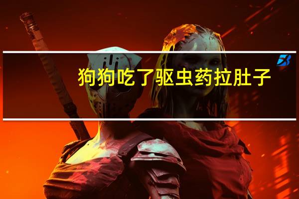 狗狗吃了驱虫药拉肚子