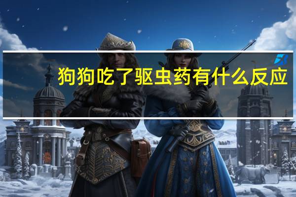 狗狗吃了驱虫药有什么反应