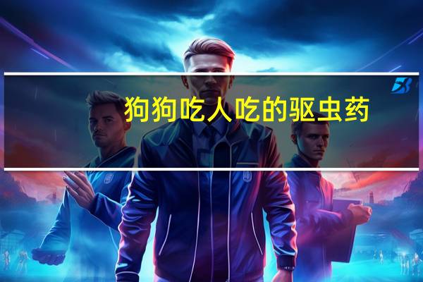狗狗吃人吃的驱虫药