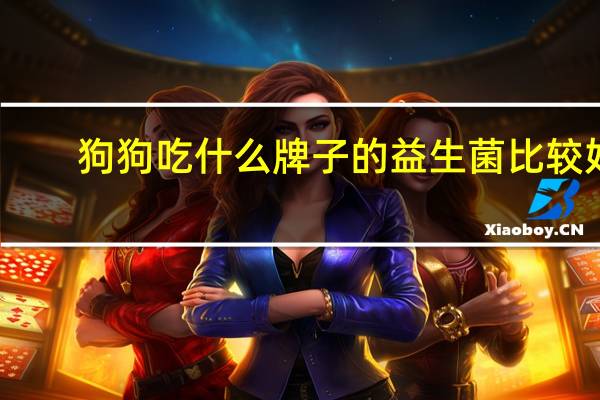 狗狗吃什么牌子的益生菌比较好