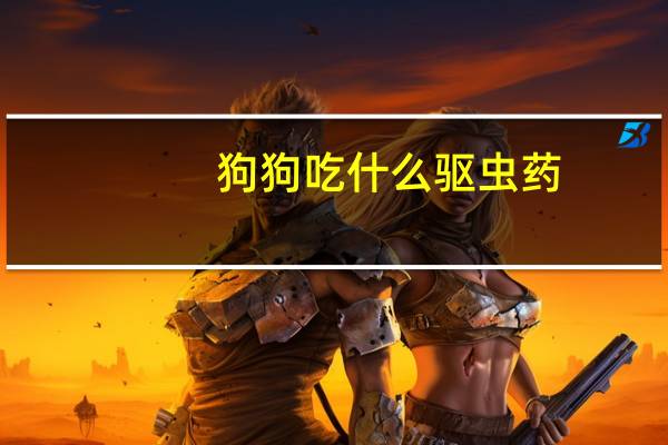 狗狗吃什么驱虫药