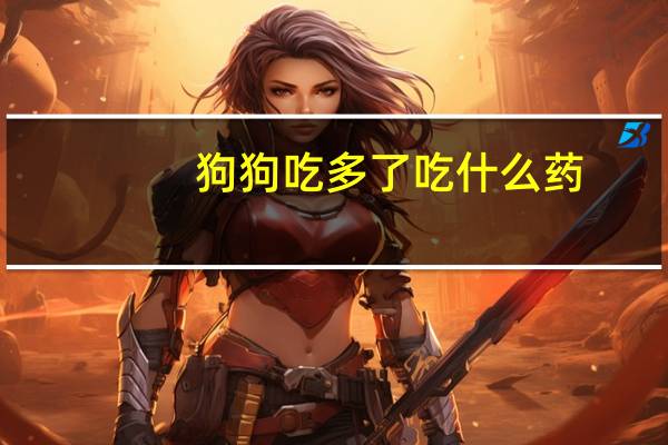 狗狗吃多了吃什么药