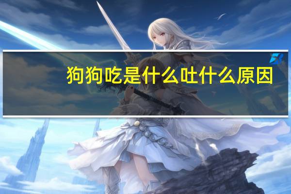 狗狗吃是什么吐什么原因