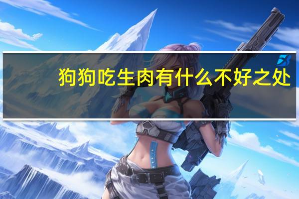 狗狗吃生肉有什么不好之处