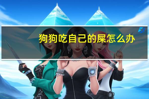 狗狗吃自己的屎怎么办