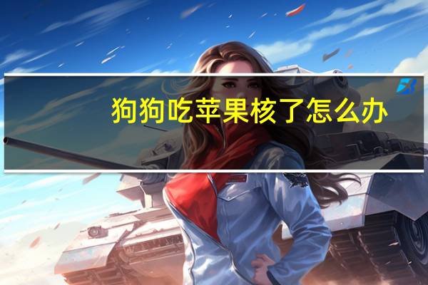 狗狗吃苹果核了怎么办