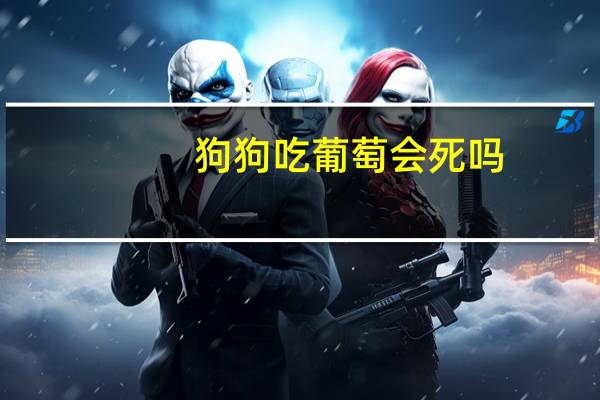 狗狗吃葡萄会死吗