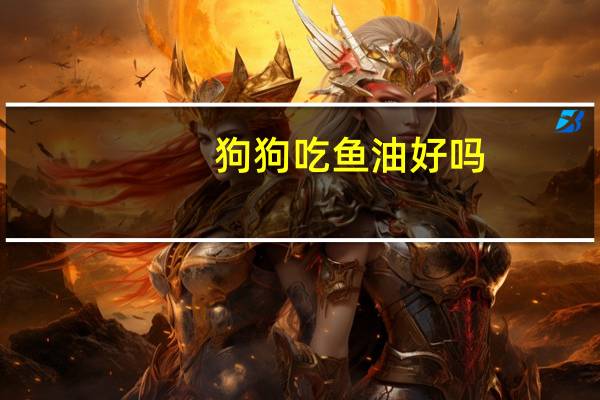 狗狗吃鱼油好吗