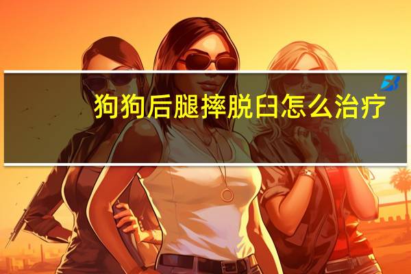 狗狗后腿摔脱臼怎么治疗