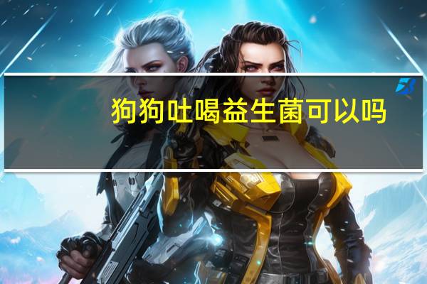 狗狗吐喝益生菌可以吗