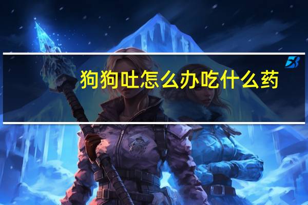 狗狗吐怎么办吃什么药