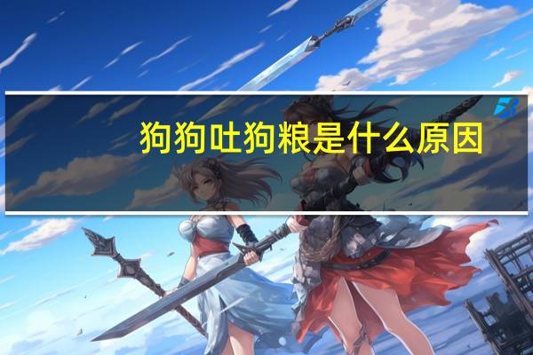 狗狗吐狗粮是什么原因