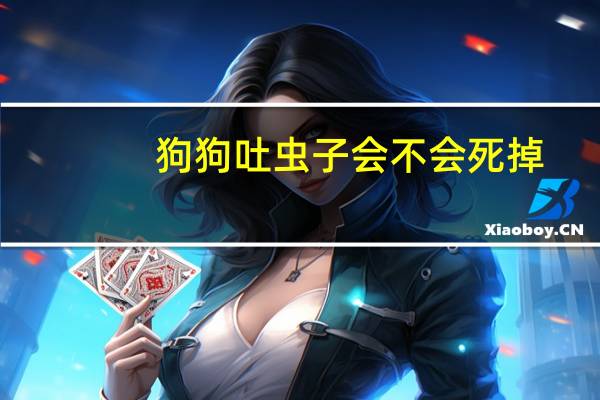 狗狗吐虫子会不会死掉