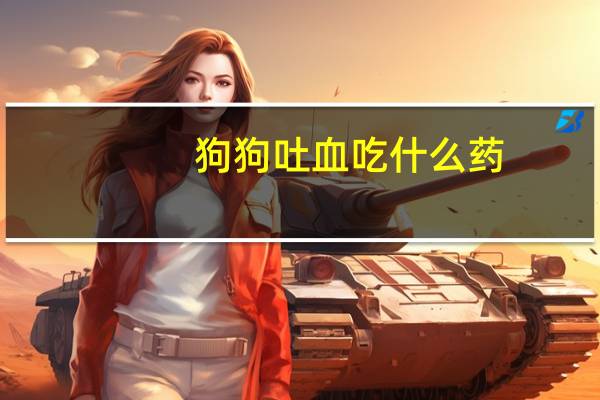 狗狗吐血吃什么药