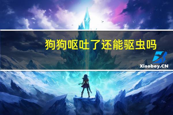 狗狗呕吐了还能驱虫吗