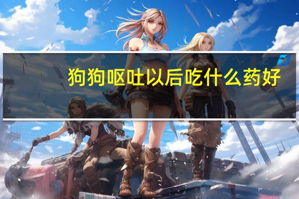 狗狗呕吐以后吃什么药好