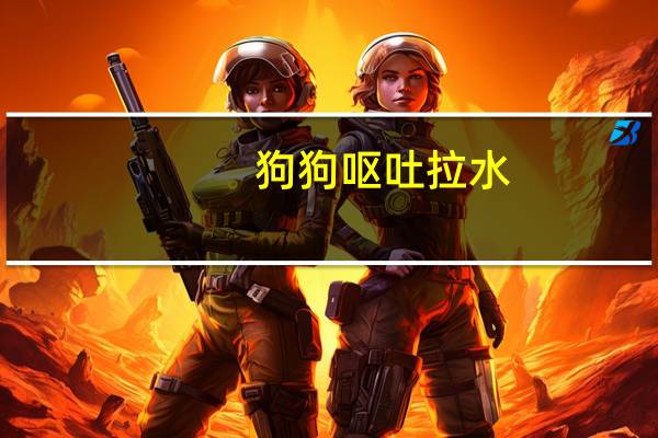 狗狗呕吐拉水