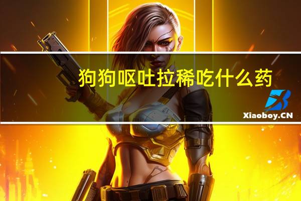 狗狗呕吐拉稀吃什么药