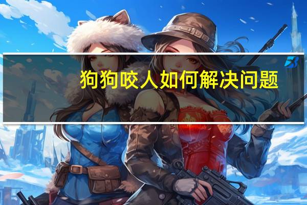 狗狗咬人如何解决问题